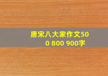 唐宋八大家作文500 800 900字